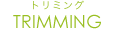 TRIMMING｜トリミング