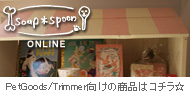soup*spoon ONLINE|ペットグッズ、トリマー向けの商品はコチラ